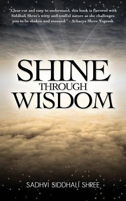 Shine Through Wisdom by Shree, Sadhvi Siddhali