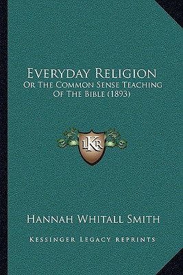 Everyday Religion: Or The Common Sense Teaching Of The Bible (1893) by Smith, Hannah Whitall