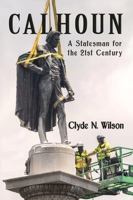 Calhoun: A Statesman for the 21st Century by Wilson, Clyde N.