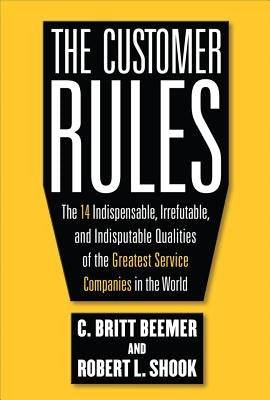 The Customer Rules: The 14 Indispensible, Irrefutable, and Indisputable Qualities of the Greatest Service Companies in the World by Beemer, C. Britt