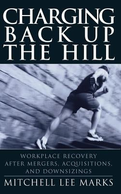Charging Back Up the Hill: Workplace Recovery After Mergers, Acquisitions and Downsizings by Marks, Mitchell Lee
