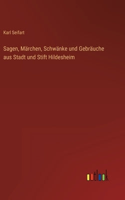 Sagen, Märchen, Schwänke und Gebräuche aus Stadt und Stift Hildesheim by Seifart, Karl