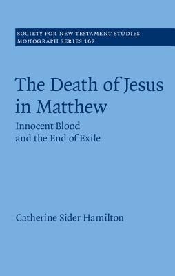 The Death of Jesus in Matthew: Innocent Blood and the End of Exile by Hamilton, Catherine Sider