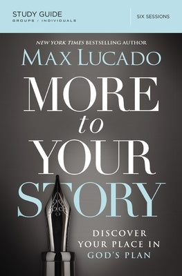 More to Your Story Bible Study Guide: Discover Your Place in God's Plan by Lucado, Max