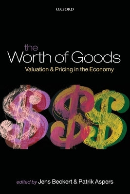 The Worth of Goods: Valuation and Pricing in the Economy by Beckert, Jens