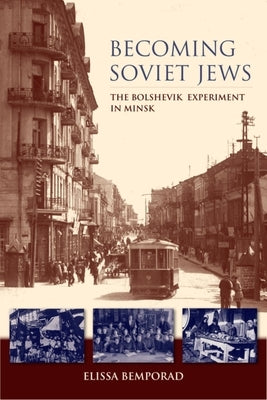 Becoming Soviet Jews: The Bolshevik Experiment in Minsk by Bemporad, Elissa