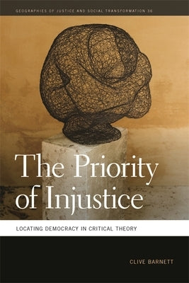 Priority of Injustice: Locating Democracy in Critical Theory by Barnett, Clive