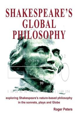 Shakespeare's Global Philosophy: exploring Shakespeare's nature-based philosophy in his sonnets, plays and Globe by Peters, Roger Michael