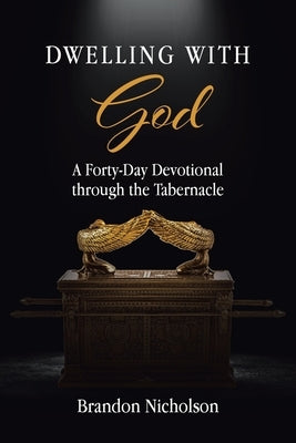 Dwelling With God: A Forty-Day Devotional through the Tabernacle by Nicholson, Brandon