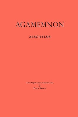 Agamemnon: A New English Version in Syllabic Verse by Arcese, Peter