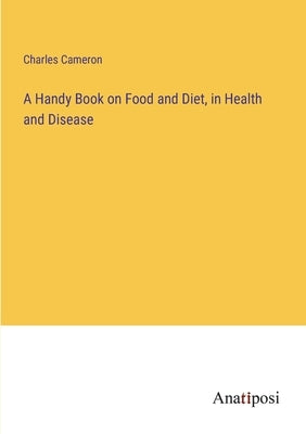 A Handy Book on Food and Diet, in Health and Disease by Cameron, Charles