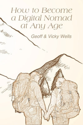How to Become a Digital Nomad at Any Age: A Guide to Earning an Online Passive Income to Combine Travel With Pet/House Sitting and an Entrepreneurial by Wells, Vicky
