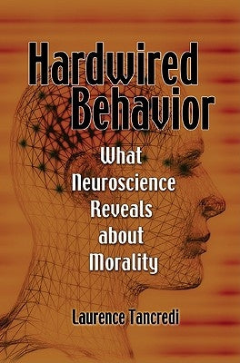 Hardwired Behavior: What Neuroscience Reveals about Morality by Tancredi, Laurence