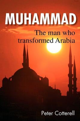 Muhammad: The Man Who Transformed Arabia by Cotterell, Peter