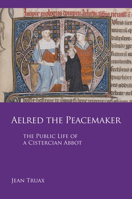 Aelred the Peacemaker, Volume 251: The Public Life of a Cistercian Abbot by Truax, Jean