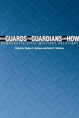 Who Guards the Guardians and How: Democratic Civil-Military Relations by Bruneau, Thomas C.