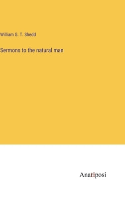 Sermons to the natural man by Shedd, William G. T.