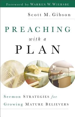 Preaching with a Plan: Sermon Strategies for Growing Mature Believers by Gibson, Scott M.
