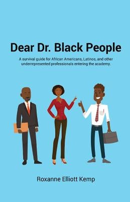 Dear Dr. Black People: A survival guide for African Americans, Latinos, and other underrepresented professionals entering the academy. by Kemp, Roxanne Elliott