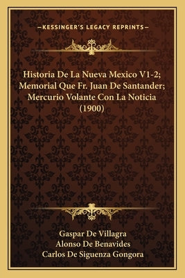 Historia De La Nueva Mexico V1-2; Memorial Que Fr. Juan De Santander; Mercurio Volante Con La Noticia (1900) by De Villagra, Gaspar