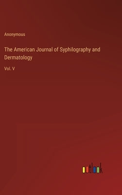 The American Journal of Syphilography and Dermatology: Vol. V by Anonymous