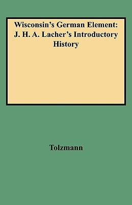 Wisconsin's German Element: J. H. A. Lacher's Introductory History by Lacher, J. H. A.