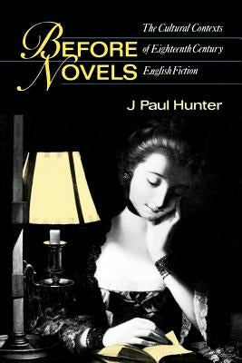 Before Novels: The Cultural Contexts of Eighteenth-Century English Fiction by Hunter, J. Paul