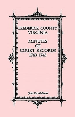 Frederick County, Virginia Minutes of Court Records, 1743-1745 by Davis, John David