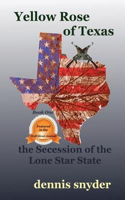 Yellow Rose of Texas: The Secession of the Lone Star State by Snyder, Dennis
