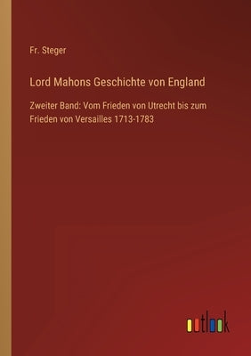 Lord Mahons Geschichte von England: Zweiter Band: Vom Frieden von Utrecht bis zum Frieden von Versailles 1713-1783 by Steger
