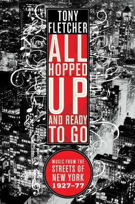 All Hopped Up and Ready to Go: Music from the Streets of New York 1927-77 by Fletcher, Tony