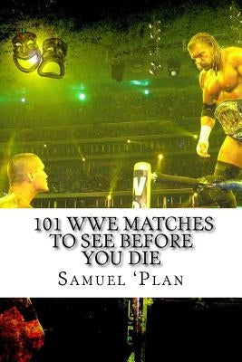 101 WWE Matches To See Before You Die by 'Plan, Samuel