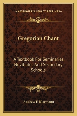 Gregorian Chant: A Textbook For Seminaries, Novitiates And Secondary Schools by Klarmann, Andrew F.