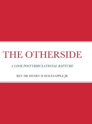 The Otherside: A Look Postribulational Rapture by Holesapple, Henry H., Jr.