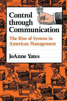 Control Through Communication: The Rise of System in American Management by Yates, Joanne