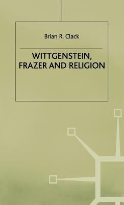Wittgenstein, Frazer and Religion by Clack, Brian R.