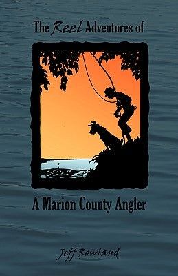 The Reel Adventures of a Marion County Angler by Rowland, Jeff