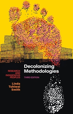 Decolonizing Methodologies: Research and Indigenous Peoples by Smith, Linda Tuhiwai