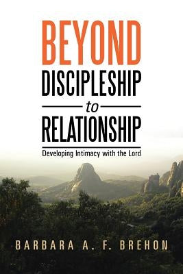 Beyond Discipleship to Relationship: Developing Intimacy with the Lord by Brehon, Barbara a. F.