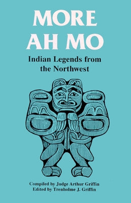 More Ah Mo: Indian Legends from the Northwest by Griffin, Trenholme
