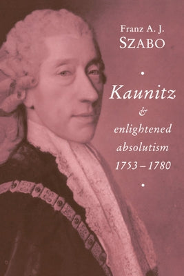 Kaunitz and Enlightened Absolutism 1753-1780 by Szabo, Franz A. J.