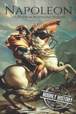 Napoleon: A Life From Beginning To End by History, Hourly