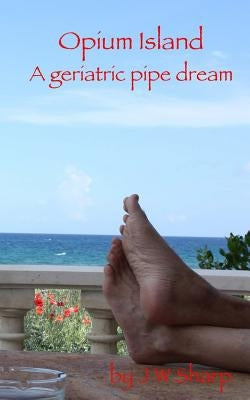 Opium Island: A geriatric pipe dream by Sharp, J. W.