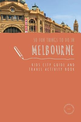 50 Fun Things To Do in Melbourne: Kids City Guide and Travel Activity Book by Berry, Sarah