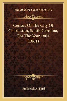 Census Of The City Of Charleston, South Carolina, For The Year 1861 (1861) by Ford, Frederick A.