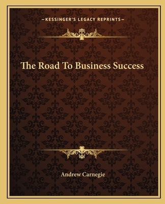 The Road to Business Success by Carnegie, Andrew