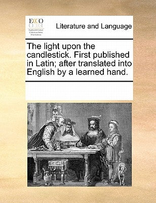 The Light Upon the Candlestick. First Published in Latin; After Translated Into English by a Learned Hand. by Multiple Contributors