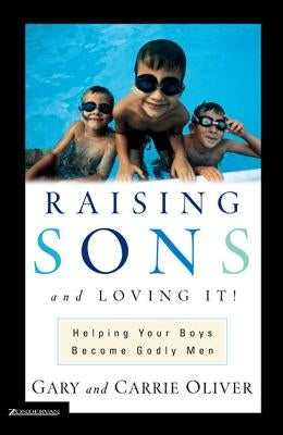 Raising Sons and Loving It!: Helping Your Boys Become Godly Men by Oliver, Gary J.