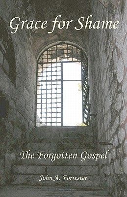 Grace for Shame: The Forgotten Gospel by Forrester, John A.