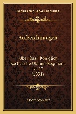 Aufzeichnungen: Uber Das I Koniglich Sachsische Ulanen-Regiment Nr. 17 (1891) by Schmaltz, Albert